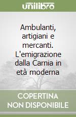 Ambulanti, artigiani e mercanti. L'emigrazione dalla Carnia in età moderna