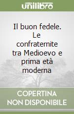 Il buon fedele. Le confraternite tra Medioevo e prima età moderna libro