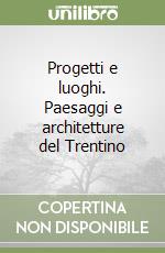 Progetti e luoghi. Paesaggi e architetture del Trentino