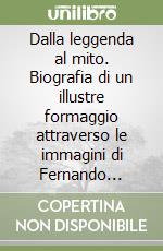 Dalla leggenda al mito. Biografia di un illustre formaggio attraverso le immagini di Fernando Zanetti. Ediz. italiana e inglese libro