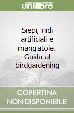 Siepi, nidi artificiali e mangiatoie. Guida al birdgardening libro