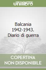 Balcania 1942-1943. Diario di guerra libro