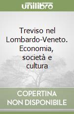 Treviso nel Lombardo-Veneto. Economia, società e cultura libro