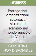 Protagonisti, organizzazioni, autorità. Il sistema di scambio nel mondo agricolo del Veneto libro