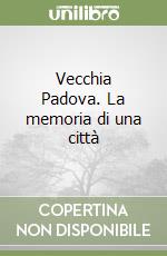 Vecchia Padova. La memoria di una città libro