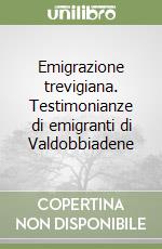 Emigrazione trevigiana. Testimonianze di emigranti di Valdobbiadene libro