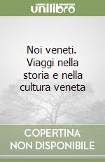 Noi veneti. Viaggi nella storia e nella cultura veneta libro