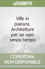 Ville in pianura. Architetture per un ozio senza tempo