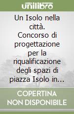 Un Isolo nella città. Concorso di progettazione per la riqualificazione degli spazi di piazza Isolo in Verona libro