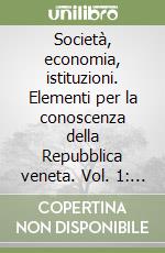 Società, economia, istituzioni. Elementi per la conoscenza della Repubblica veneta. Vol. 1: Istituzioni ed economia libro