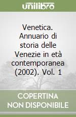 Venetica. Annuario di storia delle Venezie in età contemporanea (2002). Vol. 1 libro