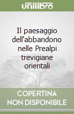 Il paesaggio dell'abbandono nelle Prealpi trevigiane orientali libro