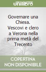 Governare una Chiesa. Vescovi e clero a Verona nella prima metà del Trecento libro