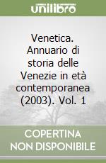 Venetica. Annuario di storia delle Venezie in età contemporanea (2003). Vol. 1 libro