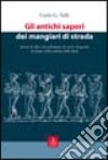 Gli antichi sapori dei mangiari di strada. Storie di cibi e di ambulanti, di voci e di parole al tempo della cultura della fame libro