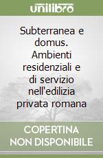 Subterranea e domus. Ambienti residenziali e di servizio nell'edilizia privata romana