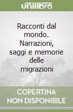 Racconti dal mondo. Narrazioni, saggi e memorie delle migrazioni libro