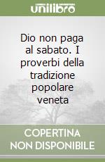 Dio non paga al sabato. I proverbi della tradizione popolare veneta libro