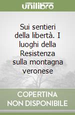 Sui sentieri della libertà. I luoghi della Resistenza sulla montagna veronese