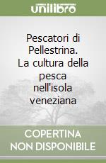 Pescatori di Pellestrina. La cultura della pesca nell'isola veneziana libro