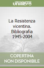 La Resistenza vicentina. Bibliografia 1945-2004