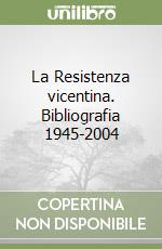 La Resistenza vicentina. Bibliografia 1945-2004 libro
