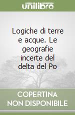 Logiche di terre e acque. Le geografie incerte del delta del Po