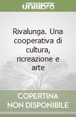 Rivalunga. Una cooperativa di cultura, ricreazione e arte libro