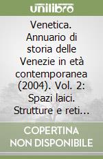 Venetica. Annuario di storia delle Venezie in età contemporanea (2004). Vol. 2: Spazi laici. Strutture e reti associative tra Ottocento e Novecento libro