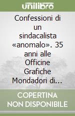 Confessioni di un sindacalista «anomalo». 35 anni alle Officine Grafiche Mondadori di Verona