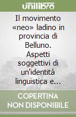 Il movimento «neo» ladino in provincia di Belluno. Aspetti soggettivi di un'identità linguistica e culturale libro