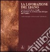 La lavorazione del legno. Sistemi e attrezzi per il taglio, il trasporto e la trasformazione del legno nel vicentino libro