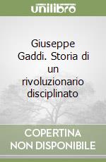 Giuseppe Gaddi. Storia di un rivoluzionario disciplinato libro