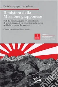 Il mistero della missione giapponese. Valli del Pasubio, giugno 1944: la soluzione di uno degli episodi più enigmatici della guerra nell'Italia occupata dai tedeschi libro