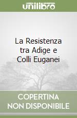 La Resistenza tra Adige e Colli Euganei libro