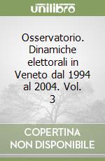 Osservatorio. Dinamiche elettorali in Veneto dal 1994 al 2004. Vol. 3