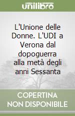 L'Unione delle Donne. L'UDI a Verona dal dopoguerra alla metà degli anni Sessanta libro