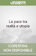 La pace tra realtà e utopia