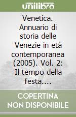 Venetica. Annuario di storia delle Venezie in età contemporanea (2005). Vol. 2: Il tempo della festa. Circoli, cori, schermi e ribalte libro