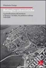 Battaglie urbanistiche. La pianificazione del territorio a Venezia e in Italia, fra politica e cultura 1958-2005