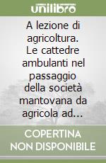 A lezione di agricoltura. Le cattedre ambulanti nel passaggio della società mantovana da agricola ad agro-industriale