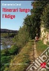 Itinerari lungo l'Adige. 8 camminate tra Chiusa e Verona libro