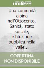 Una comunità alpina nell'Ottocento. Sanità, stato sociale, istituzione pubblica nella valle ladino-tirolese di Livinallongo e Colle S. Lucia