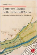 Lotte per l'acqua nella valle dell'Agno. Comunità locali e nobiltà in conflitto tra XV e XX sec. libro