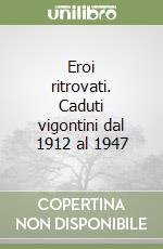 Eroi ritrovati. Caduti vigontini dal 1912 al 1947 libro