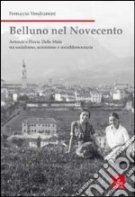 Belluno nel Novecento. Antonio e Flavio dalle Mule tra socialismo, azionismo e socialdemocrazia. Ediz. illustrata libro