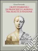 I busti femminili di Francesco Laurana tra realtà e finzione. Ediz. illustrata libro