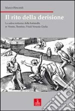 Il rito della derisione. La satira notturna delle battarelle in Veneto, Trentino, Friuli Venezia Giulia libro