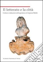 Il letterato e la città. Cultura e istituzioni nell'esperienza di Scipione Maffei libro