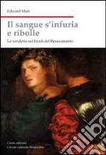 Il sangue s'infuria e ribolle. La vendetta nel Friuli del Rinascimento libro